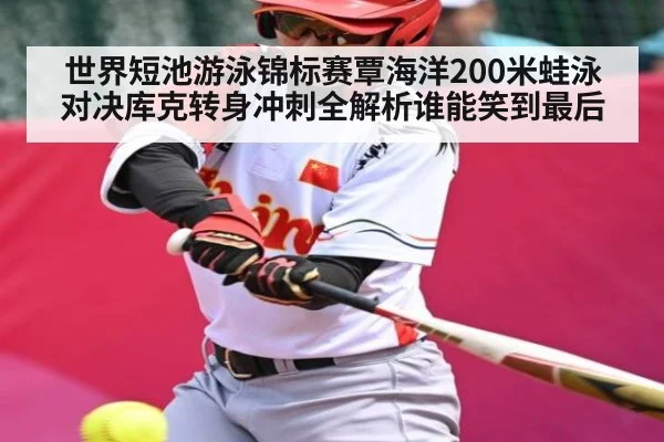 世界短池游泳锦标赛覃海洋200米蛙泳对决库克转身冲刺全解析谁能笑到最后